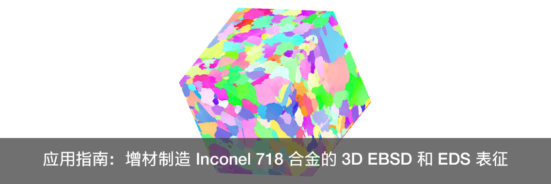 应用指南：增材制造 Inconel 718 合金的 3D EBSD 和 EDS 表征
